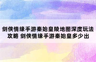 剑侠情缘手游秦始皇陵地图深度玩法攻略 剑侠情缘手游秦始皇多少出